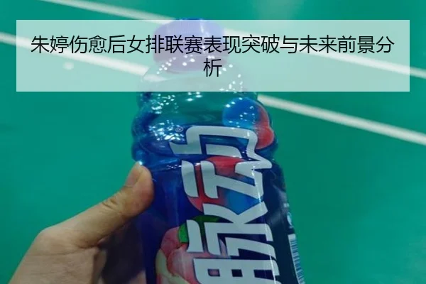 朱婷伤愈后女排联赛表现突破与未来前景分析