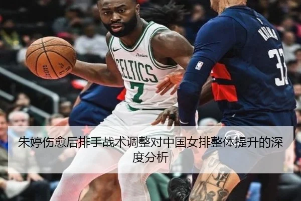 朱婷伤愈后排手战术调整对中国女排整体提升的深度分析